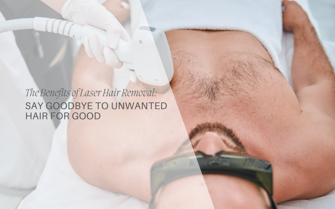 The Benefits of Laser Hair Removal: Say Goodbye to Unwanted Hair for Good