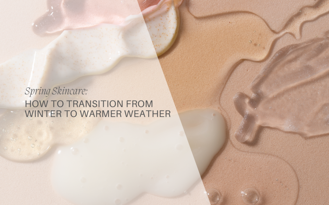 Spring Skincare: How to Transition from Winter to Warmer Weather