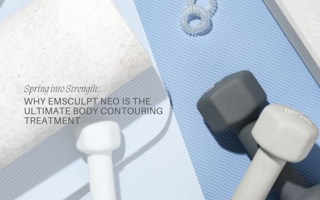 Spring into Strength: Why Emsculpt NEO is the Ultimate Body Contouring Treatment